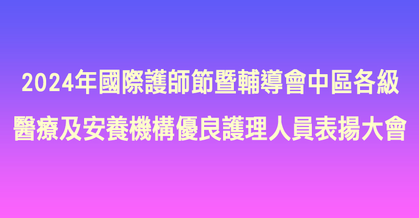 2024年國際護師節暨輔導會中區各級醫療及安養機構優良護理人員表揚大會